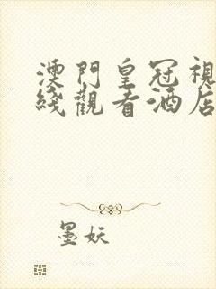 澳门皇冠视频在线观看酒店