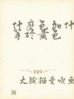 什么色加什么色等于黄色