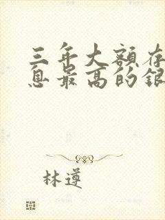 三年大额存款利息最高的银行有哪家