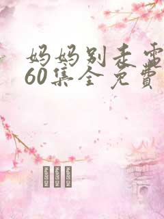 妈妈别走电视剧60集全免费观看