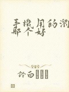 手机用的浏览器哪个好