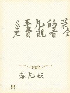 《平凡的荣耀》免费观看 全集