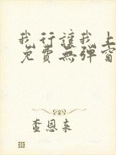 我行让我上全文免费无弹窗阅读