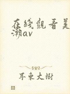 在线观看美女高潮av