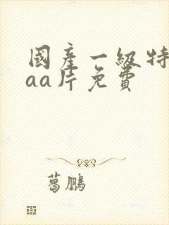 国产一级特黄aaa片免费