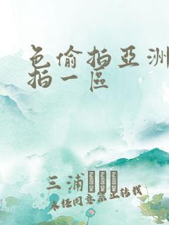 色偷拍亚洲偷自拍一区