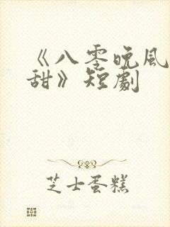 《八零晚风微微甜》短剧