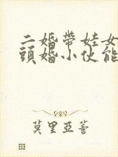 二婚带娃女人,头婚小伙能娶吗