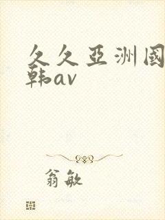 久久亚洲国产日韩av