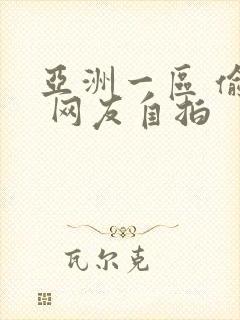 亚洲一区 偷拍 网友自拍