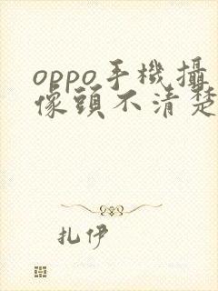 oppo手机摄像头不清楚模糊怎么处理