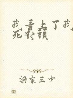 我看上了我爸的死对头