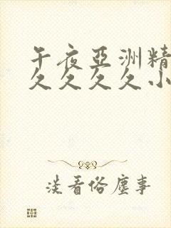 午夜亚洲精品久久久久久小说