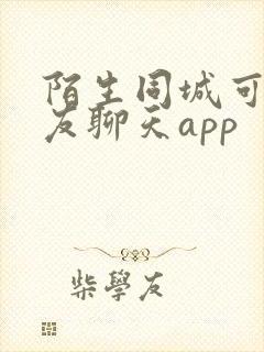 陌生同城可约交友聊天app