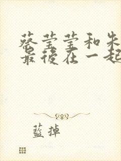 蔡莹莹和朱仰起最后在一起了吗