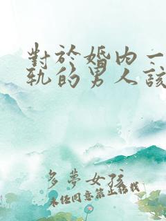 对于婚内一个出轨的男人该怎么办