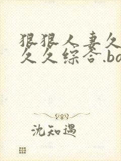 狠狠人妻久久久久久综合.bar