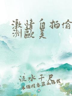 激情自拍偷拍亚洲欧美