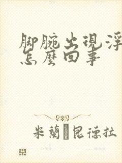 脚腕出现浮肿是怎么回事