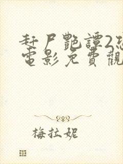 赶尸艳谭2恐怖电影免费观看高清版下载