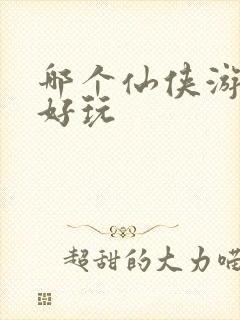 哪个仙侠游戏最好玩