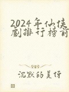 2024年仙侠剧排行榜前十名