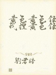 黄色黄色录像给我搜黄色录像播放黄色录像