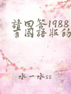 请回答1988有国语版的吗