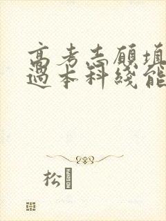 高考志愿填报没过本科线能报本科吗