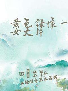 黄色录像一级美女大片