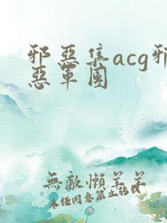 邪恶集acg邪恶军团