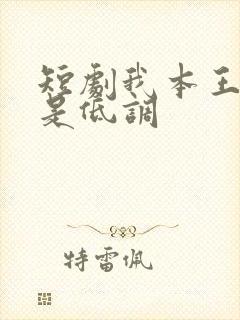短剧我本王者只是低调