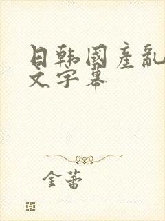 日韩国产乱码中文字幕