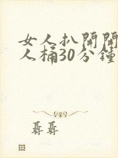 女人扒开开让男人桶30分钟