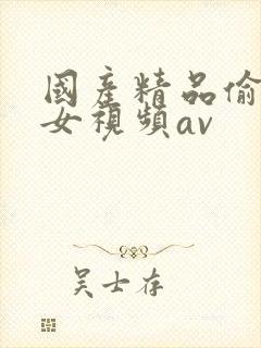 国产精品偷窥熟女视频av