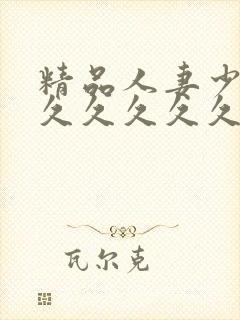 精品人妻少妇久久久久久久久