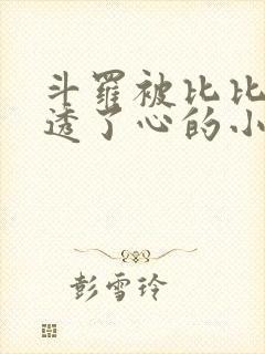 斗罗被比比东伤透了心的小说