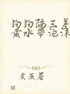 狗狗隔三差五吐黄水带泡沫