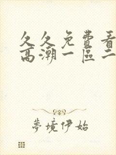 久久免费看少妇高潮一区二区