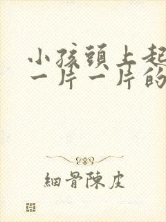 小孩头上起白色一片一片的