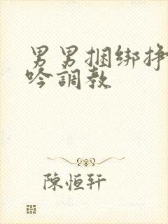 男男捆绑挣扎呻吟调教