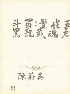 斗罗:觉醒五爪黑龙武魂免费阅读