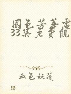 国色芳华电视剧33集免费观看在线播放