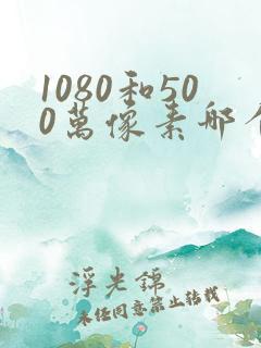 1080和500万像素哪个好