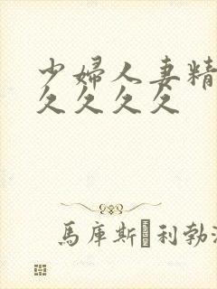 少妇人妻精品久久久久久