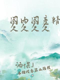 国内国产精品久久久久久