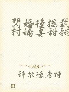 闪婚后总裁的农村娇妻甜翻了短剧