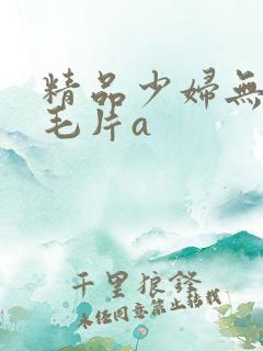 精品少妇无遮挡毛片a