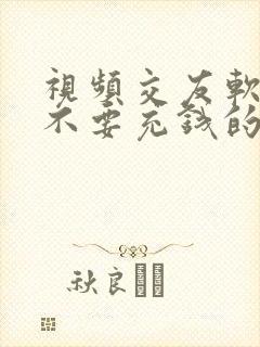 视频交友软件 不要充钱的