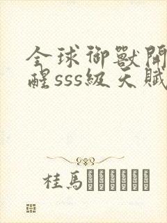 全球御兽开局觉醒sss级天赋小说无弹窗